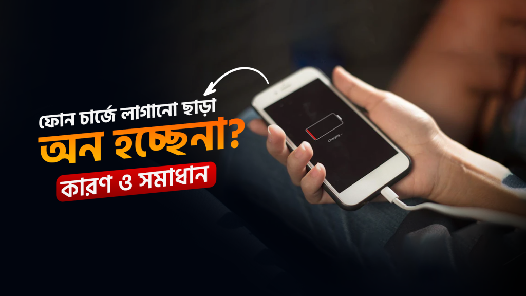 চার্জার ক্যাবল লাগানো ছাড়া ফোন অন হচ্ছে না এর কারণ এবং সমাধান